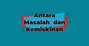 ANTARA MASALAH DAN KEMISKINAN